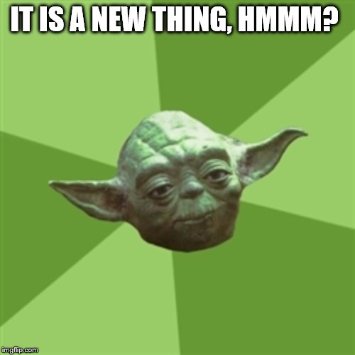 Advice Yoda Meme | IT IS A NEW THING, HMMM? | image tagged in memes,advice yoda | made w/ Imgflip meme maker