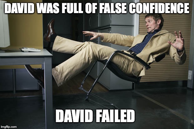 Guy falling off chair | DAVID WAS FULL OF FALSE CONFIDENCE; DAVID FAILED | image tagged in guy falling off chair | made w/ Imgflip meme maker