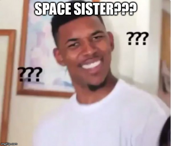confused funny face | SPACE SISTER??? | image tagged in confused funny face | made w/ Imgflip meme maker