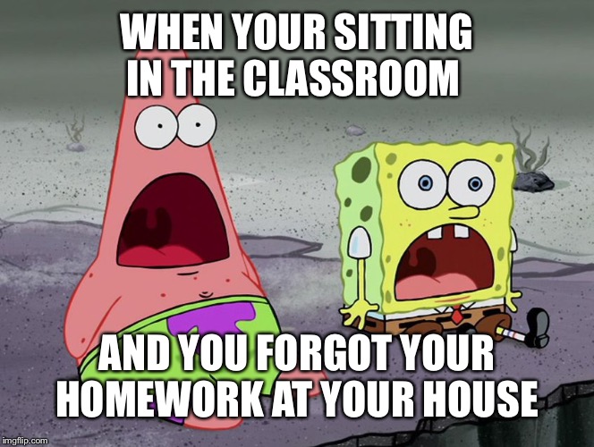 Homework: Forgotten and Failed |  WHEN YOUR SITTING IN THE CLASSROOM; AND YOU FORGOT YOUR HOMEWORK AT YOUR HOUSE | image tagged in jaw drops,spongebob,patrick star,homework,oh no | made w/ Imgflip meme maker