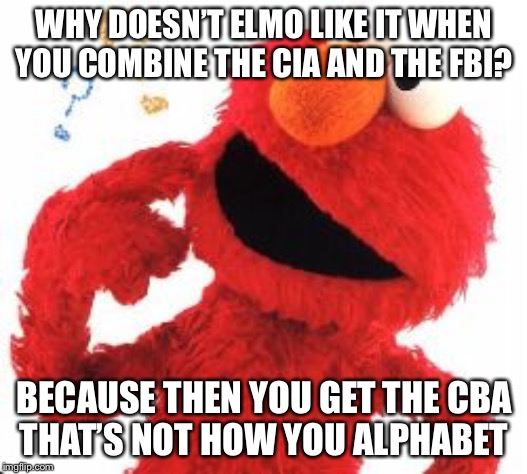 Elmo Questions | WHY DOESN’T ELMO LIKE IT WHEN YOU COMBINE THE CIA AND THE FBI? BECAUSE THEN YOU GET THE CBA
THAT’S NOT HOW YOU ALPHABET | image tagged in elmo questions | made w/ Imgflip meme maker
