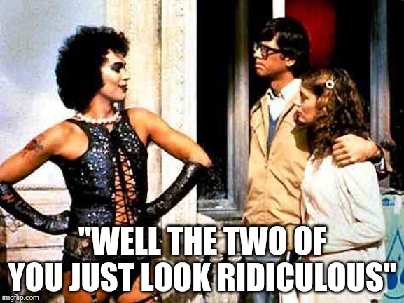 2019 | "WELL THE TWO OF YOU JUST LOOK RIDICULOUS" | image tagged in sweet transvestite | made w/ Imgflip meme maker