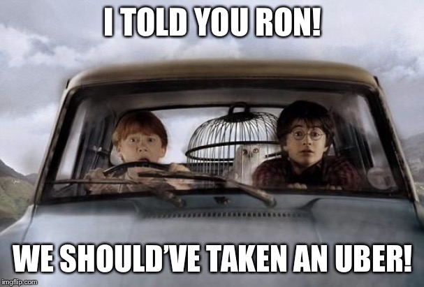 Harry potter uber | I TOLD YOU RON! WE SHOULD’VE TAKEN AN UBER! | image tagged in harry potter uber | made w/ Imgflip meme maker