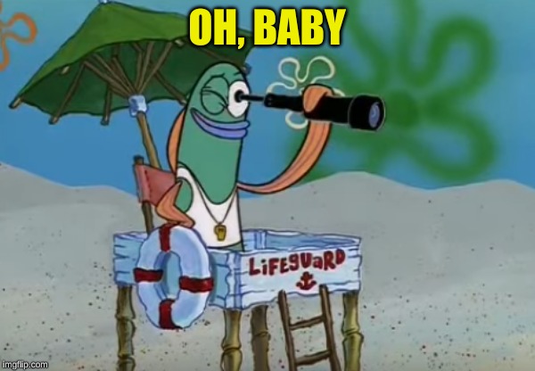 Spongebob lifeguard | OH, BABY | image tagged in spongebob lifeguard | made w/ Imgflip meme maker