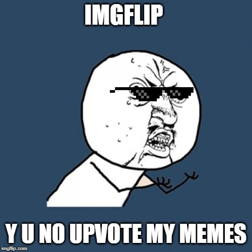 Y U No | IMGFLIP; Y U NO UPVOTE MY MEMES | image tagged in memes,y u no | made w/ Imgflip meme maker