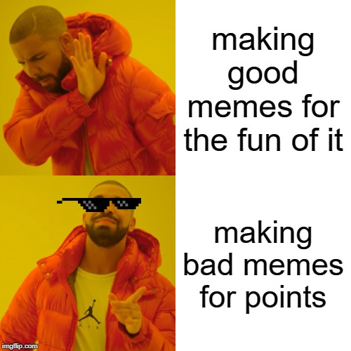 everybody knows | making good memes for the fun of it; making bad memes for points | image tagged in memes,drake hotline bling | made w/ Imgflip meme maker