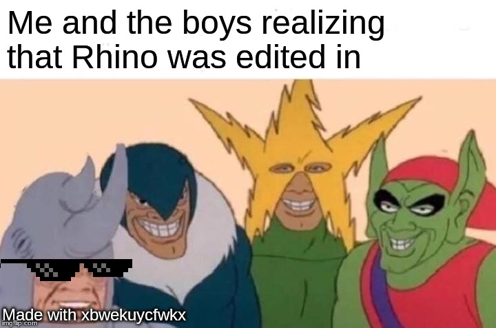 Me And The Boys Meme | Me and the boys realizing that Rhino was edited in; Made with xbwekuycfwkx | image tagged in memes,me and the boys | made w/ Imgflip meme maker