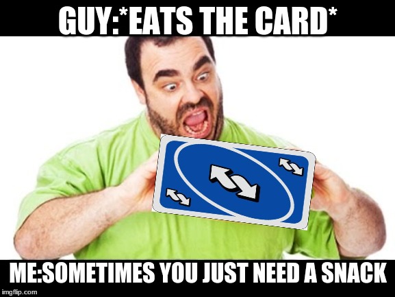 when you are hungry | GUY:*EATS THE CARD*; ME:SOMETIMES YOU JUST NEED A SNACK | image tagged in hungry man,uno card | made w/ Imgflip meme maker