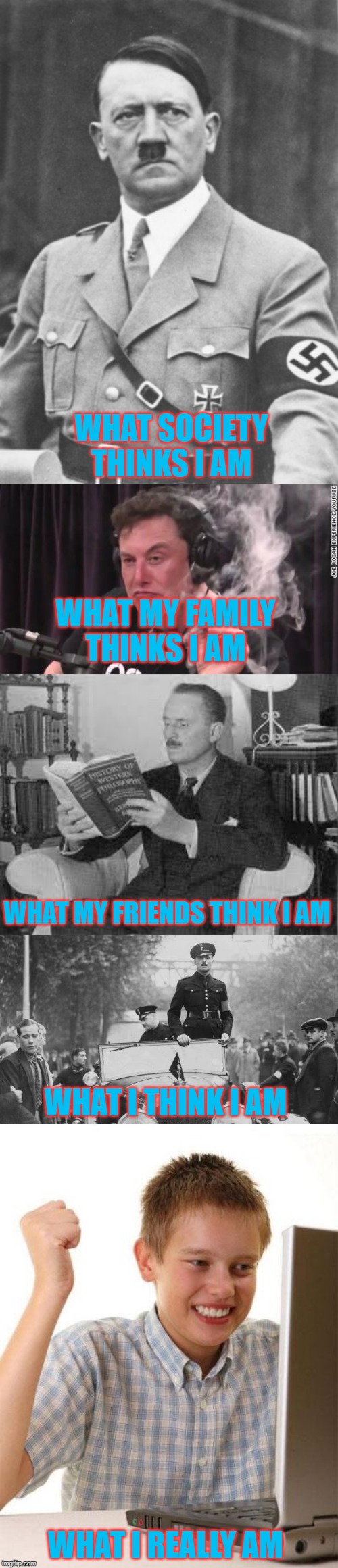 Being an Un-ironic Fascist | WHAT SOCIETY THINKS I AM; WHAT MY FAMILY THINKS I AM; WHAT MY FRIENDS THINK I AM; WHAT I THINK I AM; WHAT I REALLY AM | image tagged in memes,first day on the internet kid,fascism,politics | made w/ Imgflip meme maker