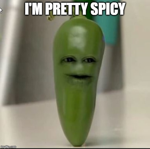 Jalepeno Face | I'M PRETTY SPICY | image tagged in jalepeno face | made w/ Imgflip meme maker