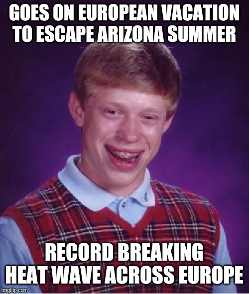Bad Luck Brian Meme | GOES ON EUROPEAN VACATION TO ESCAPE ARIZONA SUMMER; RECORD BREAKING HEAT WAVE ACROSS EUROPE | image tagged in memes,bad luck brian,AdviceAnimals | made w/ Imgflip meme maker