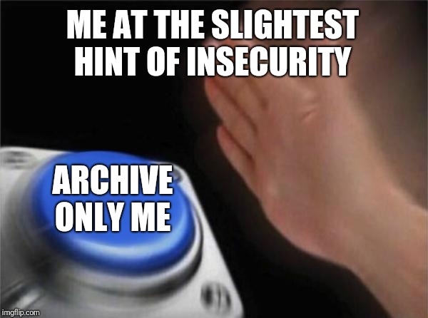 Blank Nut Button Meme | ME AT THE SLIGHTEST HINT OF INSECURITY; ARCHIVE
ONLY ME | image tagged in memes,blank nut button | made w/ Imgflip meme maker