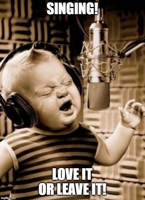 Singing Baby In Studio  | SINGING! LOVE IT OR LEAVE IT! | image tagged in singing baby in studio | made w/ Imgflip meme maker