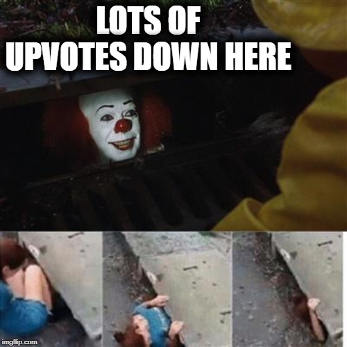 Hard to resist | LOTS OF UPVOTES DOWN HERE | image tagged in pennywise in sewer,upvotes | made w/ Imgflip meme maker