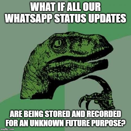 Philosoraptor Meme | WHAT IF ALL OUR WHATSAPP STATUS UPDATES; ARE BEING STORED AND RECORDED FOR AN UNKNOWN FUTURE PURPOSE? | image tagged in memes,philosoraptor | made w/ Imgflip meme maker