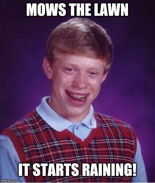 Bad Luck with the rain Part 2 | MOWS THE LAWN; IT STARTS RAINING! | image tagged in memes,bad luck brian,rain,mowing | made w/ Imgflip meme maker