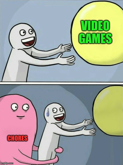Why Chores Why | VIDEO GAMES; CHORES | image tagged in memes,running away balloon | made w/ Imgflip meme maker