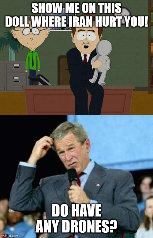Just because I was spying doesn't give you the right! | SHOW ME ON THIS DOLL WHERE IRAN HURT YOU! DO HAVE ANY DRONES? | image tagged in confused bush,show me on this doll,iran,trump,thanks obama | made w/ Imgflip meme maker