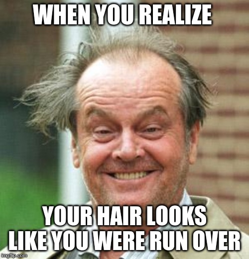 Jack Nicholson Crazy Hair | WHEN YOU REALIZE; YOUR HAIR LOOKS LIKE YOU WERE RUN OVER | image tagged in jack nicholson crazy hair | made w/ Imgflip meme maker