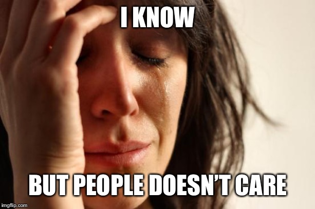 First World Problems Meme | I KNOW BUT PEOPLE DOESN’T CARE | image tagged in memes,first world problems | made w/ Imgflip meme maker