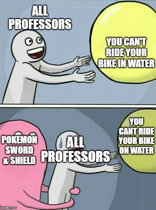 Running Away Balloon Meme | ALL PROFESSORS; YOU CAN'T RIDE YOUR BIKE IN WATER; YOU CANT RIDE YOUR BIKE ON WATER; ALL PROFESSORS; POKEMON SWORD & SHIELD | image tagged in memes,running away balloon | made w/ Imgflip meme maker