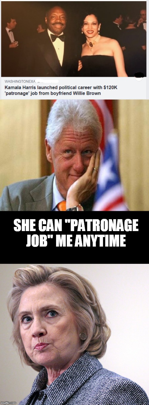 "Patronage job" | SHE CAN "PATRONAGE JOB" ME ANYTIME | image tagged in smiling bill clinton,hillary clinton pissed,bj | made w/ Imgflip meme maker