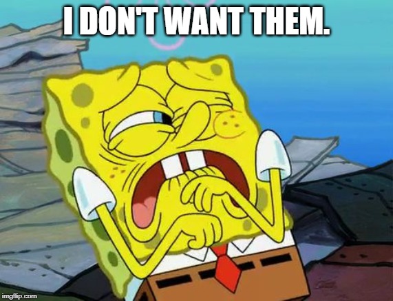 Do not want SpongeBob | I DON'T WANT THEM. | image tagged in do not want spongebob | made w/ Imgflip meme maker