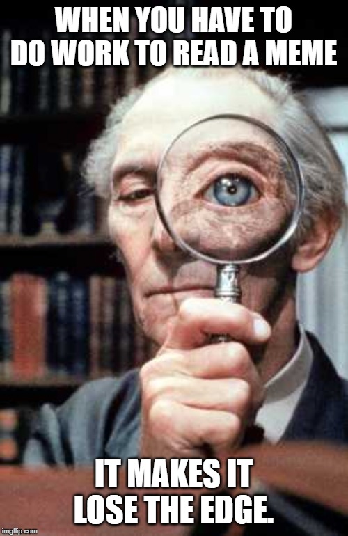 Top Secret Magnifying Glass | WHEN YOU HAVE TO DO WORK TO READ A MEME IT MAKES IT LOSE THE EDGE. | image tagged in top secret magnifying glass | made w/ Imgflip meme maker