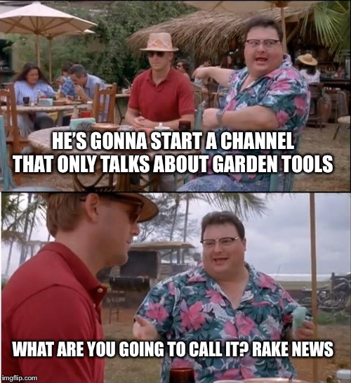 See Nobody Cares | HE’S GONNA START A CHANNEL THAT ONLY TALKS ABOUT GARDEN TOOLS; WHAT ARE YOU GOING TO CALL IT? RAKE NEWS | image tagged in memes,see nobody cares | made w/ Imgflip meme maker