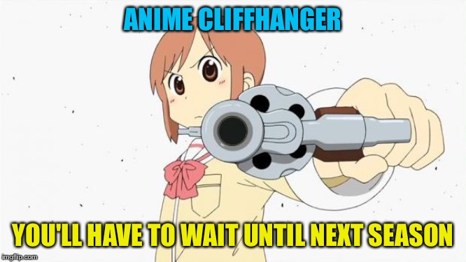 Anime Cliffhanger | ANIME CLIFFHANGER; YOU'LL HAVE TO WAIT UNTIL NEXT SEASON | image tagged in anime gun point,when an anime leaves you on a cliffhanger | made w/ Imgflip meme maker