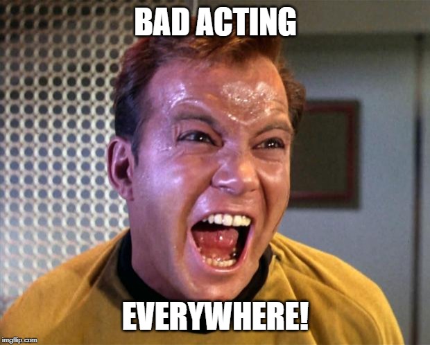 Captain Kirk Screaming | BAD ACTING EVERYWHERE! | image tagged in captain kirk screaming | made w/ Imgflip meme maker