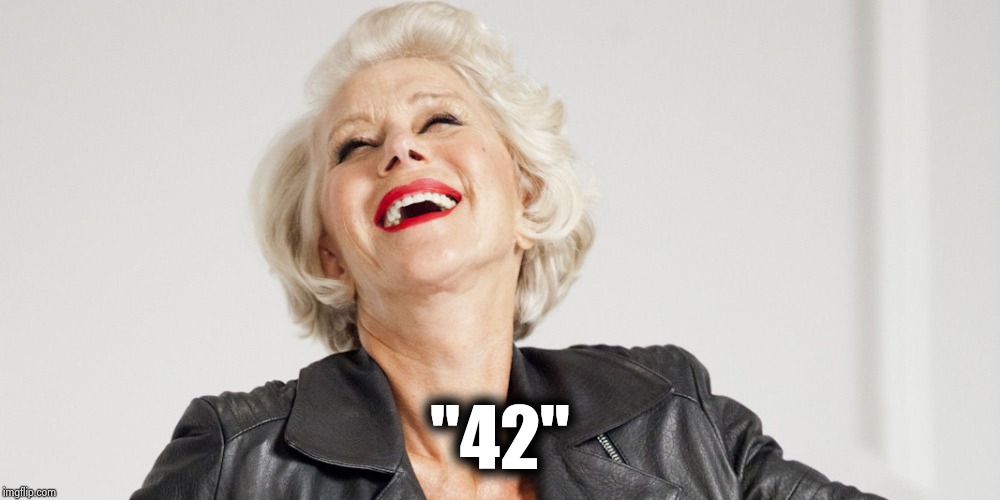 Helen Mirren Laughs | "42" | image tagged in helen mirren laughs | made w/ Imgflip meme maker