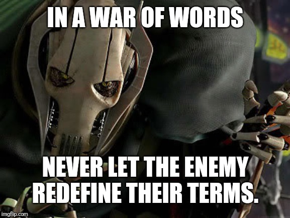 General Grievous Collection | IN A WAR OF WORDS; NEVER LET THE ENEMY REDEFINE THEIR TERMS. | image tagged in general grievous collection | made w/ Imgflip meme maker