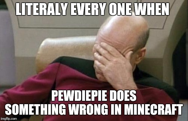Captain Picard Facepalm Meme | LITERALY EVERY ONE WHEN; PEWDIEPIE DOES SOMETHING WRONG IN MINECRAFT | image tagged in memes,captain picard facepalm | made w/ Imgflip meme maker