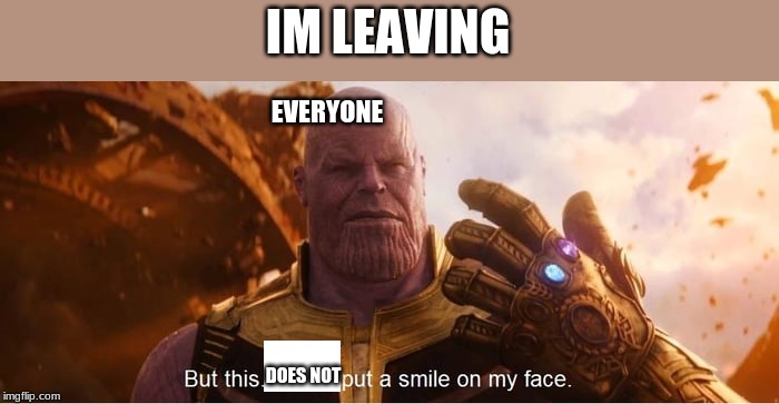 But this does put a smile on my face | IM LEAVING; EVERYONE; DOES NOT | image tagged in but this does put a smile on my face | made w/ Imgflip meme maker