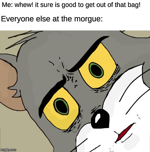 Unsettled Tom | Me: whew! it sure is good to get out of that bag! Everyone else at the morgue: | image tagged in memes,unsettled tom,dank memes,plastic bag challenge | made w/ Imgflip meme maker