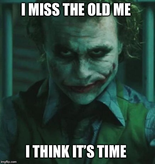the Joker | I MISS THE OLD ME; I THINK IT’S TIME | image tagged in the joker | made w/ Imgflip meme maker