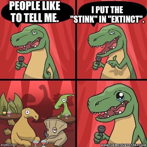 stand up dinosaur | PEOPLE LIKE TO TELL ME. I PUT THE "STINK" IN "EXTINCT". | image tagged in stand up dinosaur | made w/ Imgflip meme maker