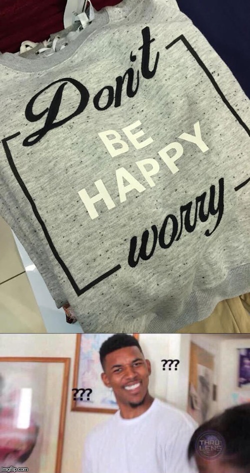 Don't be happy worry | image tagged in black guy confused | made w/ Imgflip meme maker