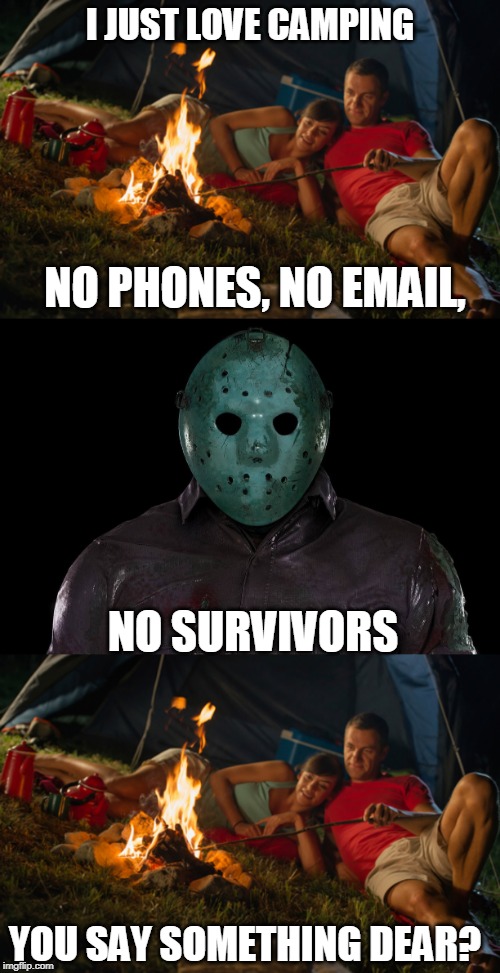 My idea of camping is a two star hotel | I JUST LOVE CAMPING; NO PHONES, NO EMAIL, NO SURVIVORS; YOU SAY SOMETHING DEAR? | image tagged in just a joke | made w/ Imgflip meme maker