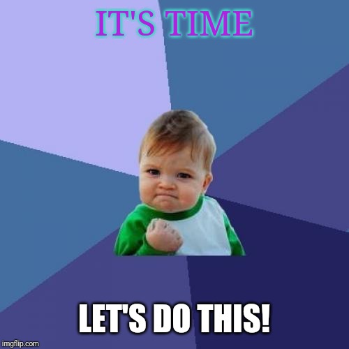Success Kid | IT'S TIME; LET'S DO THIS! | image tagged in memes,success kid | made w/ Imgflip meme maker