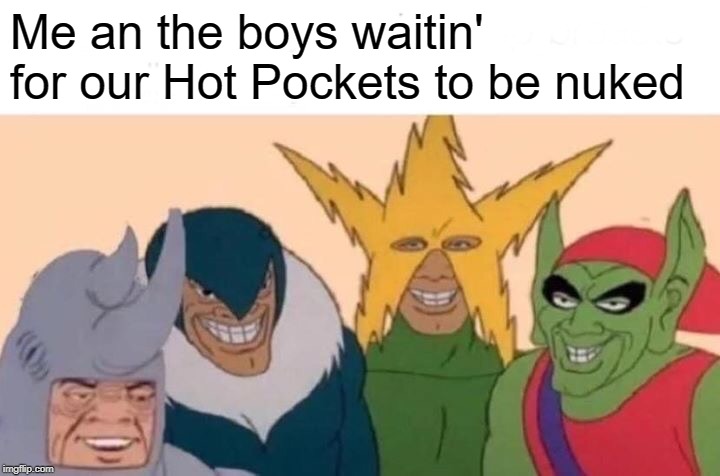 Microwave a Snack! | Me an the boys waitin' for our Hot Pockets to be nuked | image tagged in memes,me and the boys | made w/ Imgflip meme maker