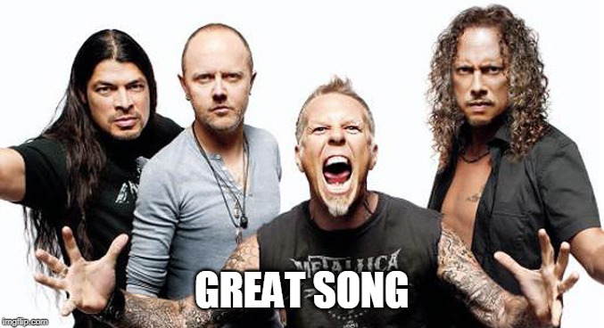 Metallica  | GREAT SONG | image tagged in metallica | made w/ Imgflip meme maker