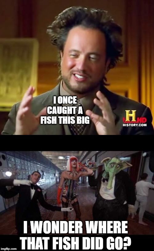 Fishy Fishy Fish! | I ONCE CAUGHT A FISH THIS BIG; I WONDER WHERE THAT FISH DID GO? | image tagged in memes,ancient aliens | made w/ Imgflip meme maker