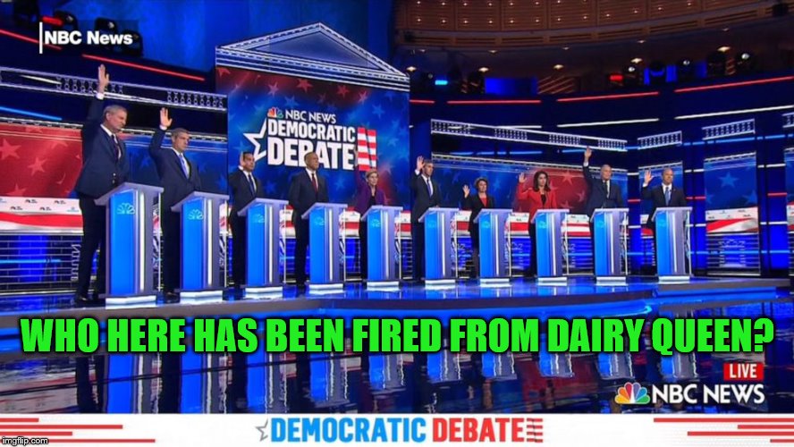 New template. Enjoy! | WHO HERE HAS BEEN FIRED FROM DAIRY QUEEN? | image tagged in democrat debates raise hands,funny memes,politics,stupid liberals | made w/ Imgflip meme maker