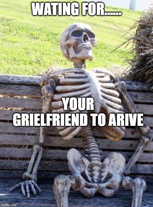 Waiting Skeleton Meme | WATING FOR...... YOUR GRIELFRIEND TO ARIVE | image tagged in memes,waiting skeleton | made w/ Imgflip meme maker