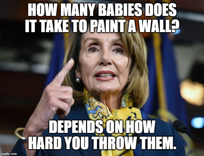 Pelosi Tip #74: How To Paint A Border Wall | HOW MANY BABIES DOES IT TAKE TO PAINT A WALL? DEPENDS ON HOW HARD YOU THROW THEM. | image tagged in border,wall,pelosi,trump,assistance,primary | made w/ Imgflip meme maker