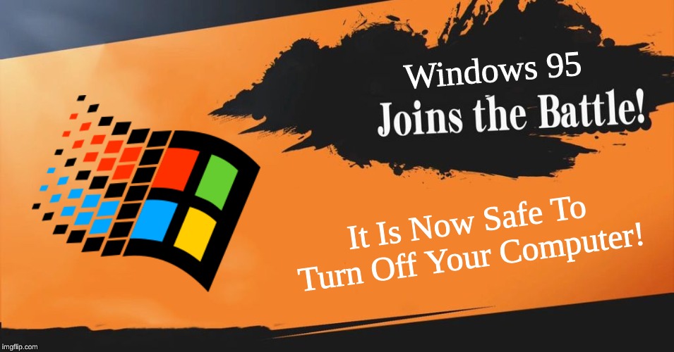Smash Bros. | Windows 95; It Is Now Safe To Turn Off Your Computer! | image tagged in smash bros,windows 95,microsoft,memes,dank memes,windows | made w/ Imgflip meme maker