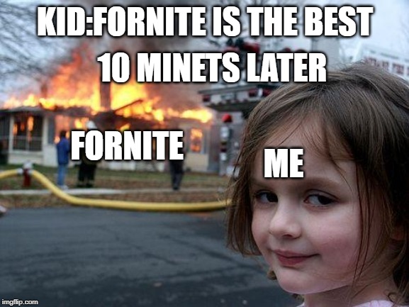 Disaster Girl Meme | KID:FORNITE IS THE BEST; 10 MINETS LATER; ME; FORNITE | image tagged in memes,disaster girl | made w/ Imgflip meme maker