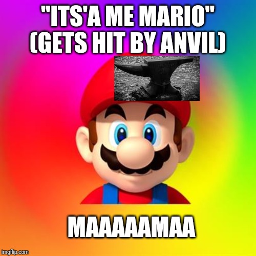 Mario says | "ITS'A ME MARIO" (GETS HIT BY ANVIL); MAAAAAMAA | image tagged in mario says | made w/ Imgflip meme maker